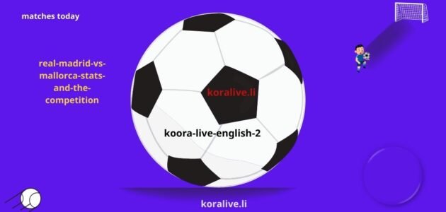 إحصائيات ريال مدريد ومايوركا والمنافسة في ملعب النخبة اليوم