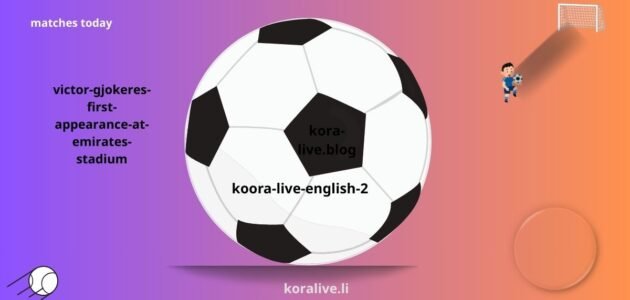 فيكتور جيوكيريس لأول مرة في ملعب الإمارات عندما يستضيف أرسنال فريق فياريال